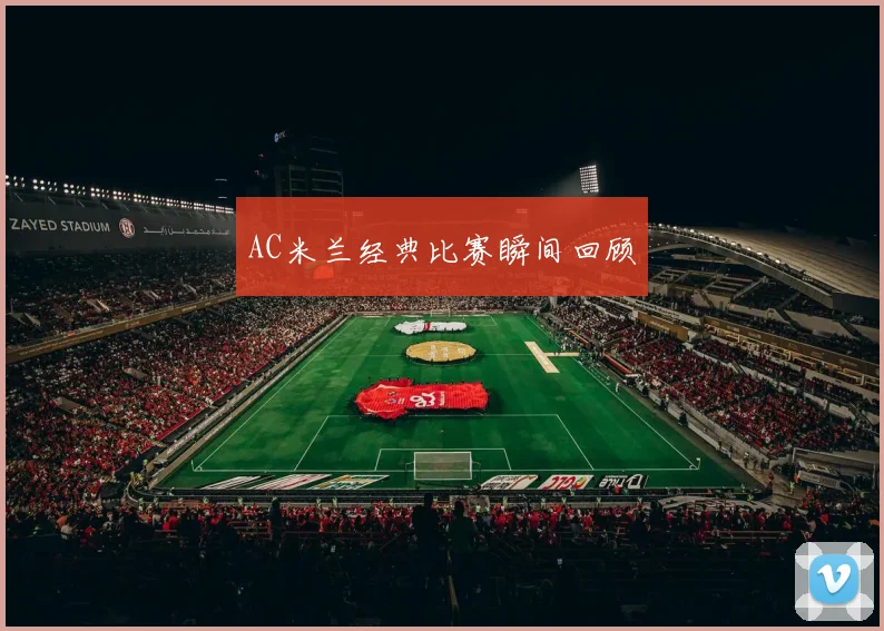 AC米兰经典比赛瞬间回顾