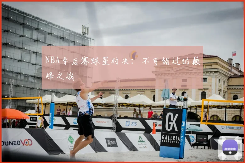 NBA季后赛球星对决：不可错过的巅峰之战