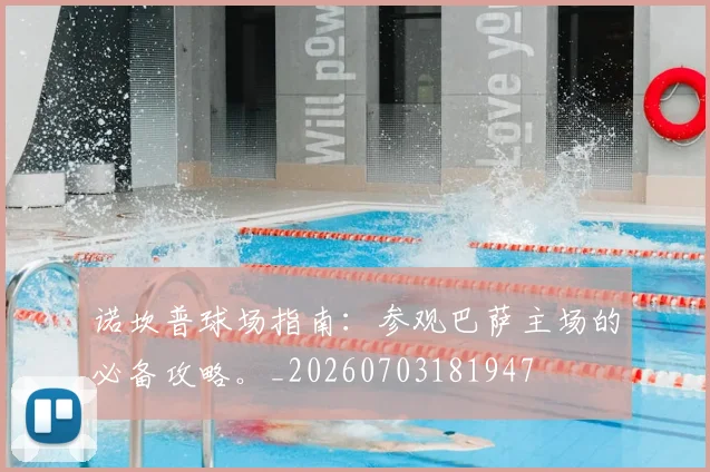 诺坎普球场指南：参观巴萨主场的必备攻略。_20260703181947